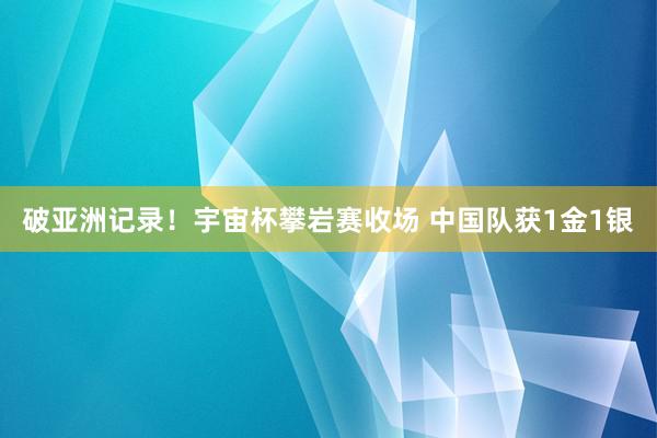 破亚洲记录！宇宙杯攀岩赛收场 中国队获1金1银