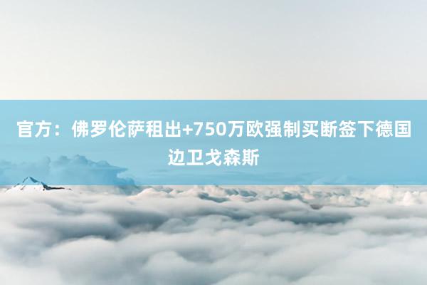 官方：佛罗伦萨租出+750万欧强制买断签下德国边卫戈森斯