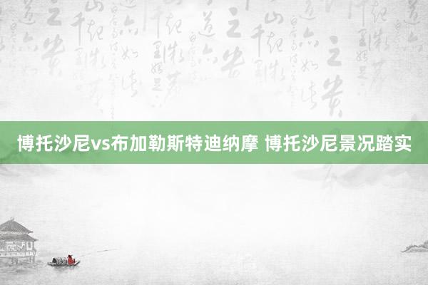 博托沙尼vs布加勒斯特迪纳摩 博托沙尼景况踏实